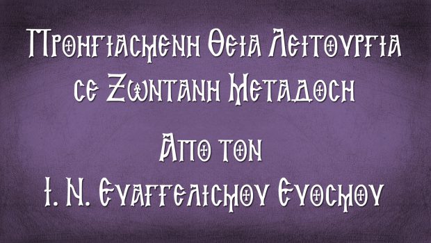 Προηγιασμένη Θ. Λειτουργία σε Ζωντανή Μετάδοση από τον Ι. Ν. Ευαγγελισμού της Θεοτόκου Ευόσμου