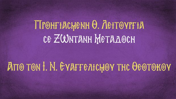 Προηγιασμένη Θ. Λειτουργία σε Ζωντανή Μετάδοση από τον Ι. Ν. Ευαγγελισμού
