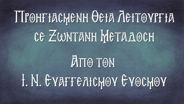 Προηγιασμένη Θ. Λειτουργία σε Ζωντανή Μετάδοση από τον Ι. Ν. Ευαγγελισμού