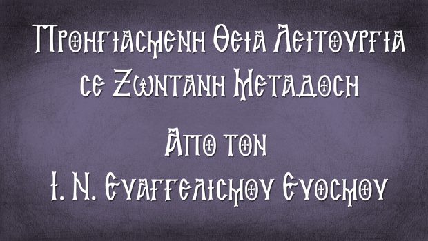 Προηγιασμένη Θ. Λειτουργία σε Ζωντανή Μετάδοση από τον Ι. Ν. Ευαγγελισμού Ευόσμου