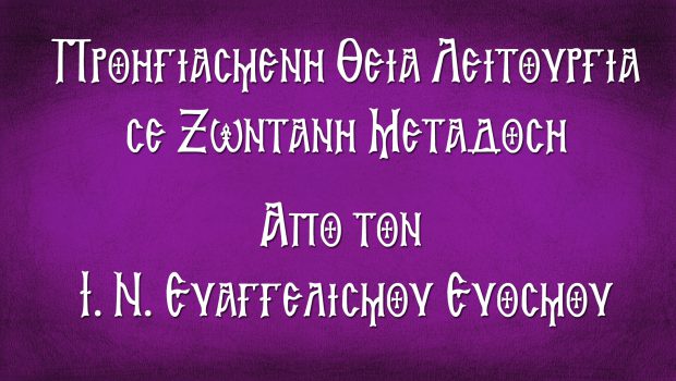 Προηγιασμένη Θ. Λειτουργία σε Ζωντανή Μετάδοση από τον Ι. Ν. Ευαγγελισμού Ευόσμου