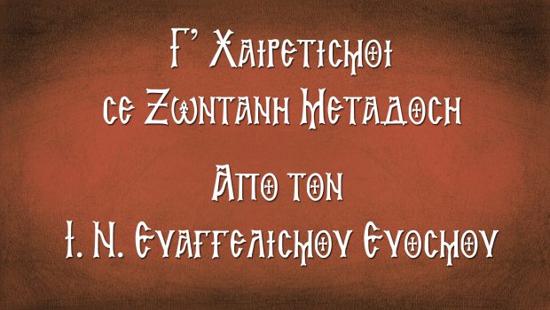 Γ’ Χαιρετισμοί σε Ζωντανή Μετάδοση από τον Ι. Ν. Ευαγγελισμού Ευόσμου